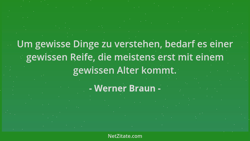 Werner Braun - Um gewisse Dinge zu verstehen, bedarf es einer gewissen Reife, die meistens erst mit einem gewissen Alter ko...