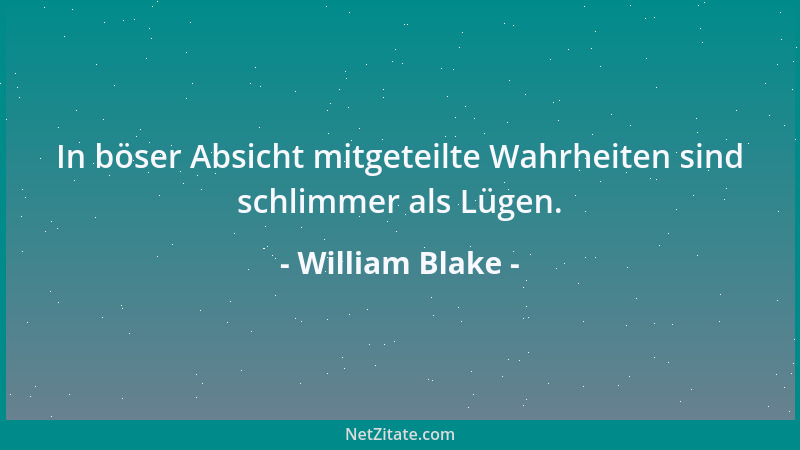 William Blake - In böser Absicht mitgeteilte Wahrheiten sind schlimmer als Lügen....