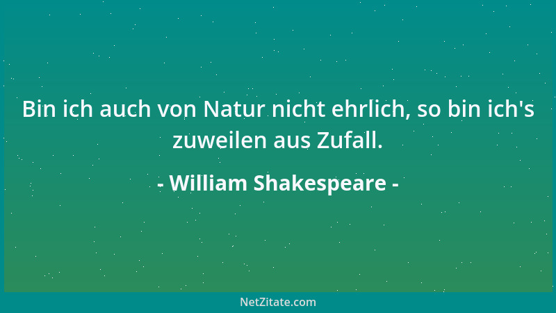 William Shakespeare - Bin ich auch von Natur nicht ehrlich, so bin ich 's zuweilen aus Zufall....