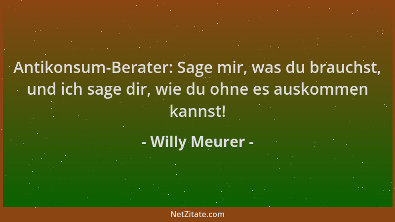 Willy Meurer - Antikonsum-Berater: Sage mir, was du brauchst, und ich sage dir, wie du ohne es auskommen kannst!...