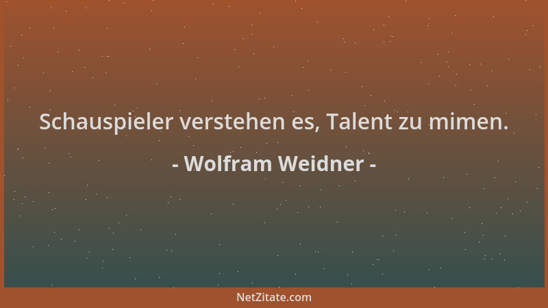 Wolfram Weidner - Schauspieler verstehen es, Talent zu mimen....