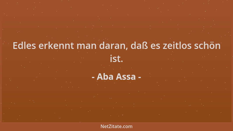 Aba Assa - Edles erkennt man daran, daß es zeitlos schön ist....