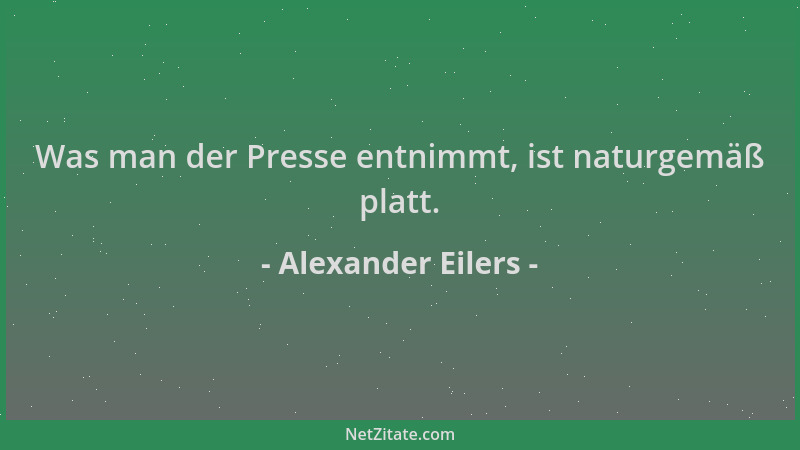 Alexander Eilers - Was man der Presse entnimmt, ist naturgemäß platt....