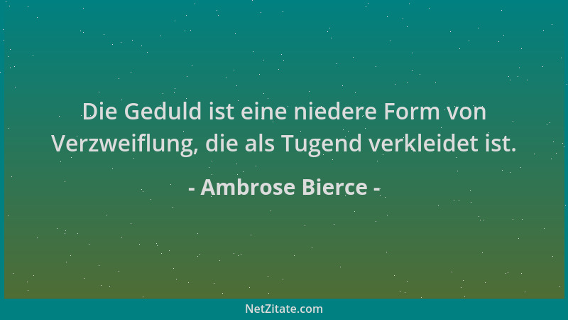 Ambrose Bierce - Die Geduld ist eine niedere Form von Verzweiflung, die als Tugend verkleidet ist....