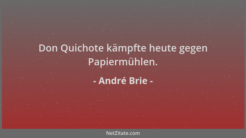 André Brie - Don Quichote kämpfte heute gegen Papiermühlen....