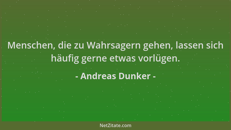 Andreas Dunker - Menschen, die zu Wahrsagern gehen, lassen sich häufig gerne etwas vorlügen....