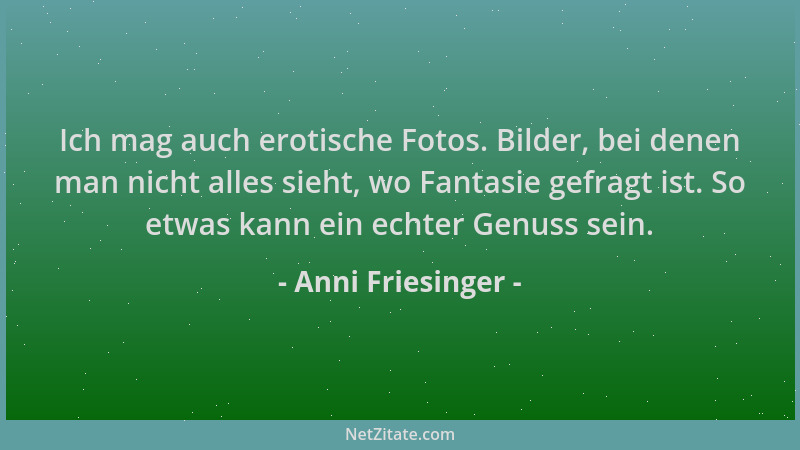 Anni Friesinger - Ich mag auch erotische Fotos. Bilder, bei denen man nicht alles sieht, wo Fantasie gefragt ist. So etwas...