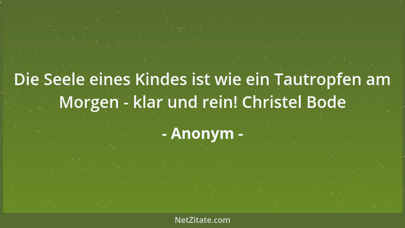 Anonym - Die Seele eines Kindes ist wie ein Tautropfen am Morgen - klar und rein! Christel Bode...