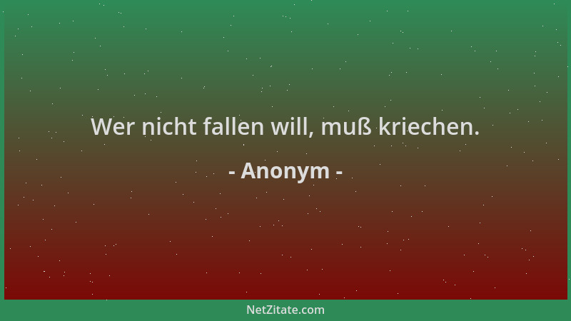 Anonym - Wer nicht fallen will, muß kriechen....