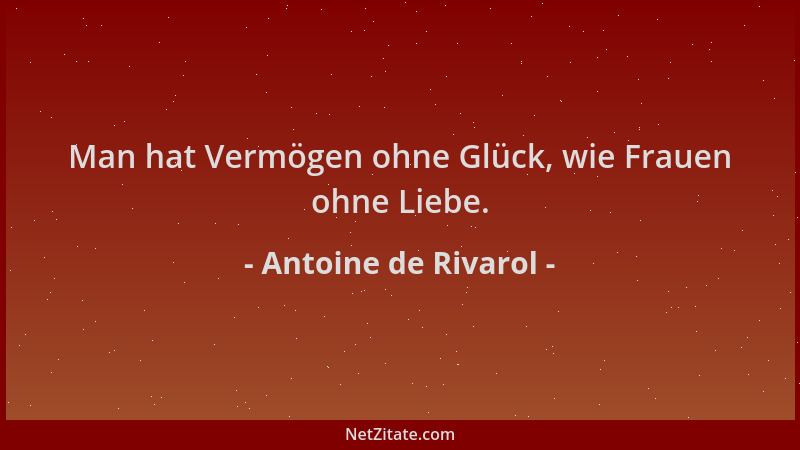 Antoine de Rivarol - Man hat Vermögen ohne Glück, wie Frauen ohne Liebe....