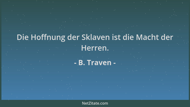 B. Traven - Die Hoffnung der Sklaven ist die Macht der Herren....