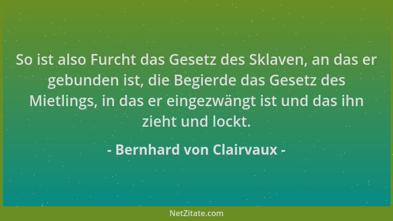Bernhard von Clairvaux - So ist also Furcht das Gesetz des Sklaven, an das er gebunden ist, die Begierde das Gesetz des Mie...