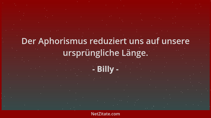 Billy - Der Aphorismus reduziert uns auf unsere ursprüngliche Länge....