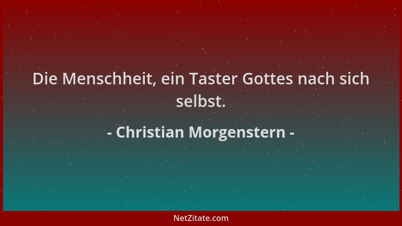 Christian Morgenstern - Die Menschheit, ein Taster Gottes nach sich selbst....