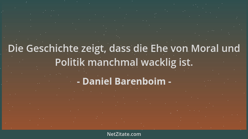 Daniel Barenboim - Die Geschichte zeigt, dass die Ehe von Moral und Politik manchmal wacklig ist....