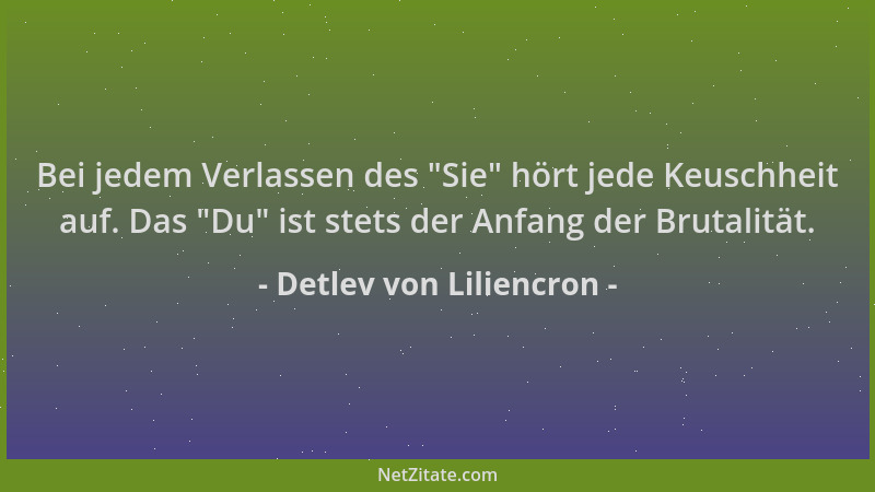 Detlev von Liliencron - Bei jedem Verlassen des  "Sie " hört jede Keuschheit auf. Das  "Du " ist stets der Anfang der Brutalitä...