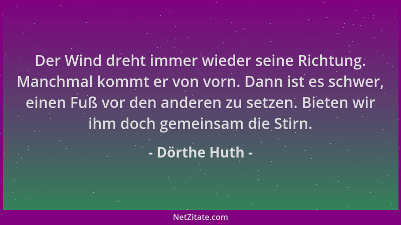 Dörthe Huth - Der Wind dreht immer wieder seine Richtung. Manchmal kommt er von vorn. Dann ist es schwer, einen Fuß vor den...