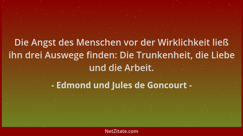 Edmond und Jules de Goncourt - Die Angst des Menschen vor der Wirklichkeit ließ ihn drei Auswege finden: Die Trunkenheit, d...