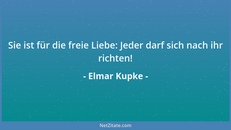 Elmar Kupke - Sie ist für die freie Liebe: Jeder darf sich nach ihr richten!...