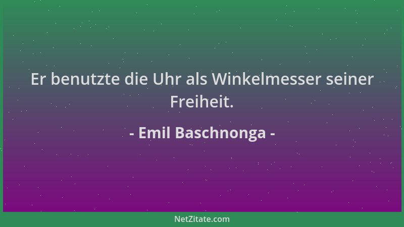 Emil Baschnonga - Er benutzte die Uhr als Winkelmesser seiner Freiheit....