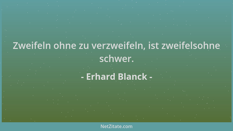 Erhard Blanck - Zweifeln ohne zu verzweifeln, ist zweifelsohne schwer....