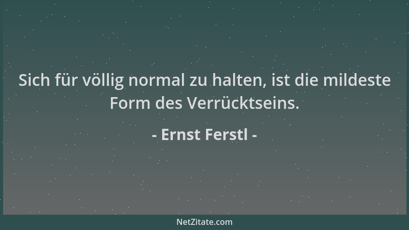 Ernst Ferstl - Sich für völlig normal zu halten, ist die mildeste Form des Verrücktseins....