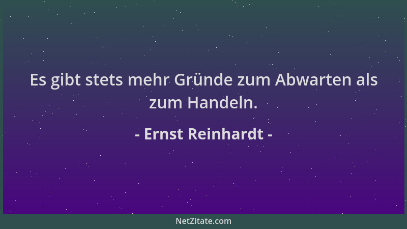 Ernst Reinhardt - Es gibt stets mehr Gründe zum Abwarten als zum Handeln....