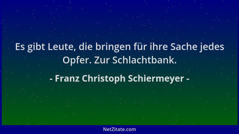 Franz Christoph Schiermeyer - Es gibt Leute, die bringen für ihre Sache jedes Opfer. Zur Schlachtbank....