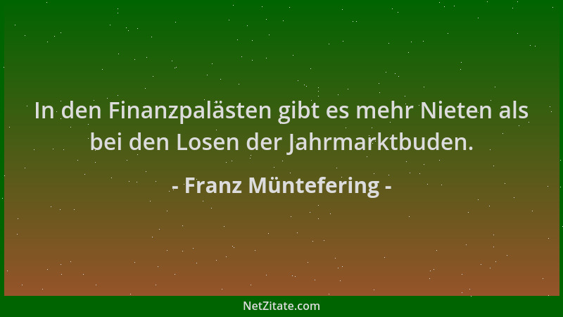 Franz Müntefering - In den Finanzpalästen gibt es mehr Nieten als bei den Losen der Jahrmarktbuden....