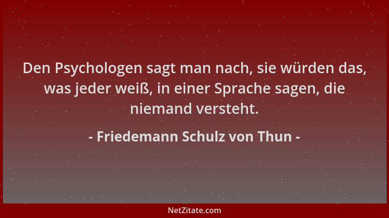 Friedemann Schulz von Thun - Den Psychologen sagt man nach, sie würden das, was jeder weiß, in einer Sprache sagen, die nie...
