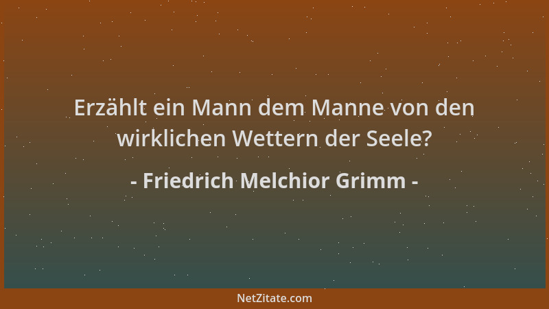 Friedrich Melchior Grimm - Erzählt ein Mann dem Manne von den wirklichen Wettern der Seele?...