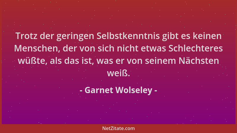 Garnet Wolseley - Trotz der geringen Selbstkenntnis gibt es keinen Menschen, der von sich nicht etwas Schlechteres wüßte, a...