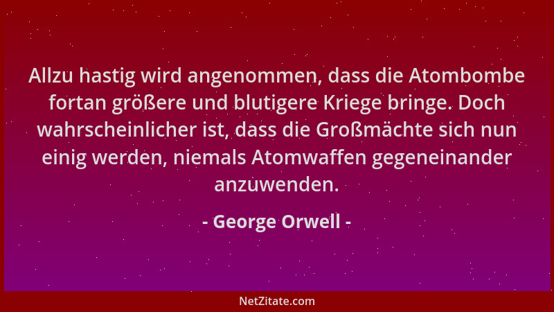 George Orwell - Allzu hastig wird angenommen, dass die Atombombe fortan größere und blutigere Kriege bringe. Doch wahrschei...