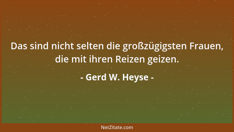 Gerd W. Heyse - Das sind nicht selten die großzügigsten Frauen, die mit ihren Reizen geizen....