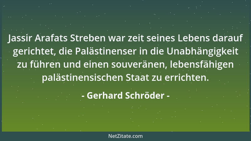 Gerhard Schröder - Jassir Arafats Streben war zeit seines Lebens darauf gerichtet, die Palästinenser in die Unabhängigkeit...