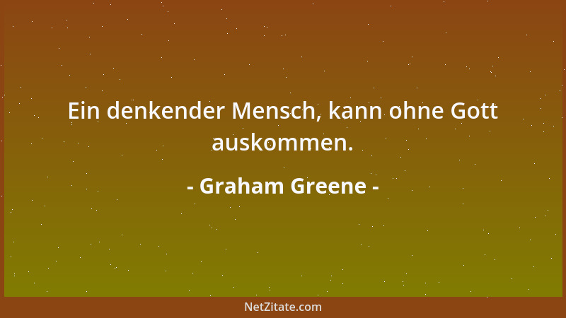 Graham Greene - Ein denkender Mensch, kann ohne Gott auskommen....