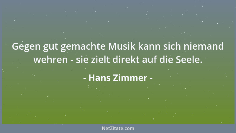 Hans Zimmer - Gegen gut gemachte Musik kann sich niemand wehren - sie zielt direkt auf die Seele....
