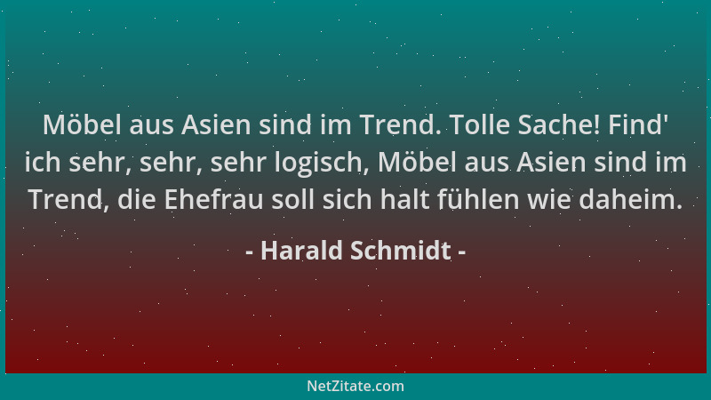 Harald Schmidt - Möbel aus Asien sind im Trend. Tolle Sache! Find ' ich sehr, sehr, sehr logisch, Möbel aus Asien sind im Tr...