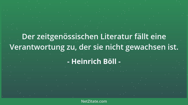 Heinrich Böll - Der zeitgenössischen Literatur fällt eine Verantwortung zu, der sie nicht gewachsen ist....