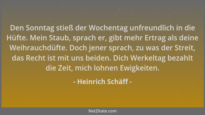 Heinrich Schäff - Den Sonntag stieß der Wochentag unfreundlich in die Hüfte. Mein Staub, sprach er, gibt mehr Ertrag als de...