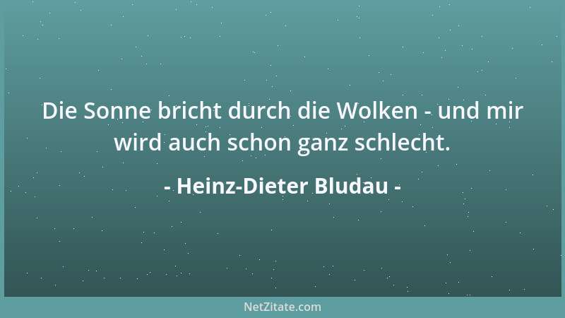 Heinz-Dieter Bludau - Die Sonne bricht durch die Wolken - und mir wird auch schon ganz schlecht....