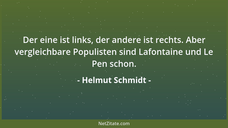 Helmut Schmidt - Der eine ist links, der andere ist rechts. Aber vergleichbare Populisten sind Lafontaine und Le Pen schon....