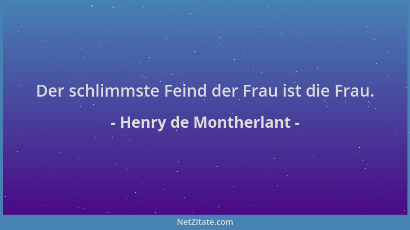 Henry de Montherlant - Der schlimmste Feind der Frau ist die Frau....