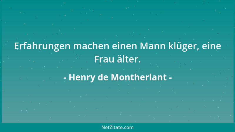 Henry de Montherlant - Erfahrungen machen einen Mann klüger, eine Frau älter....