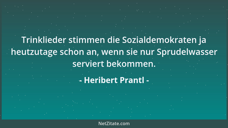 Heribert Prantl - Trinklieder stimmen die Sozialdemokraten ja heutzutage schon an, wenn sie nur Sprudelwasser serviert beko...