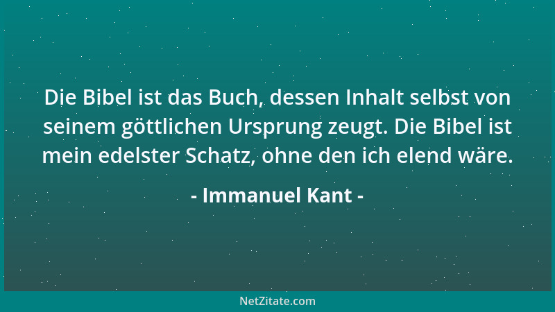 Immanuel Kant - Die Bibel ist das Buch, dessen Inhalt selbst von seinem göttlichen Ursprung zeugt. Die Bibel ist mein edels...