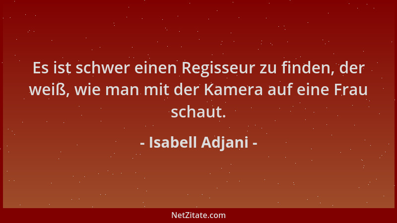 Isabell Adjani - Es ist schwer einen Regisseur zu finden, der weiß, wie man mit der Kamera auf eine Frau schaut....