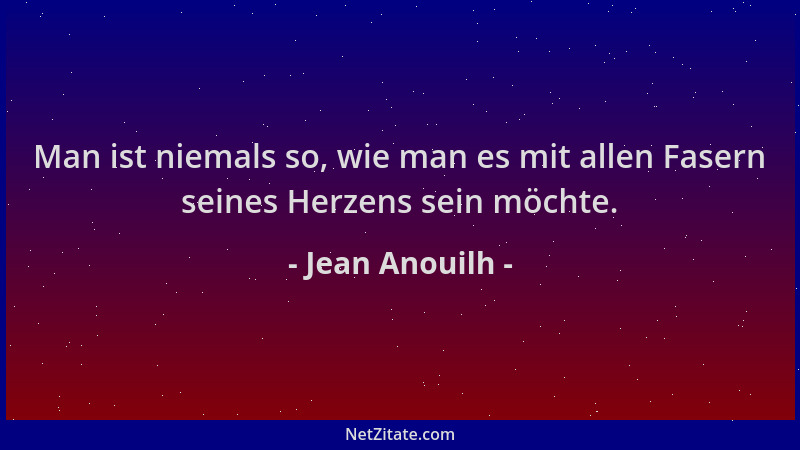 Jean Anouilh - Man ist niemals so, wie man es mit allen Fasern seines Herzens sein möchte....