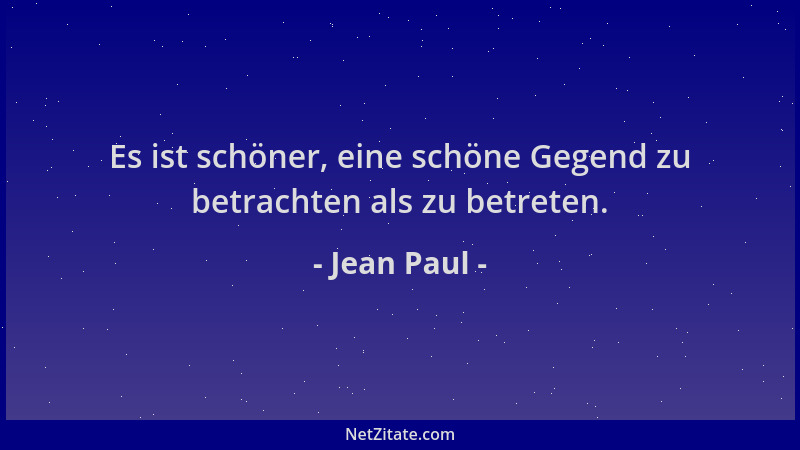 Jean Paul - Es ist schöner, eine schöne Gegend zu betrachten als zu betreten....