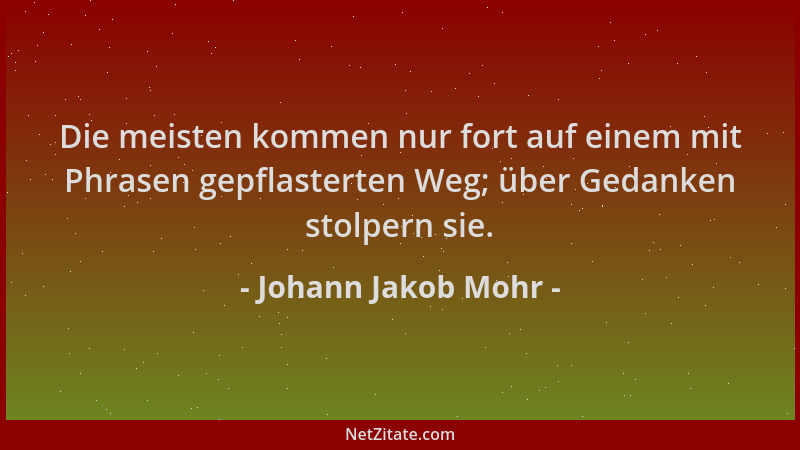 Johann Jakob Mohr - Die meisten kommen nur fort auf einem mit Phrasen gepflasterten Weg; über Gedanken stolpern sie....
